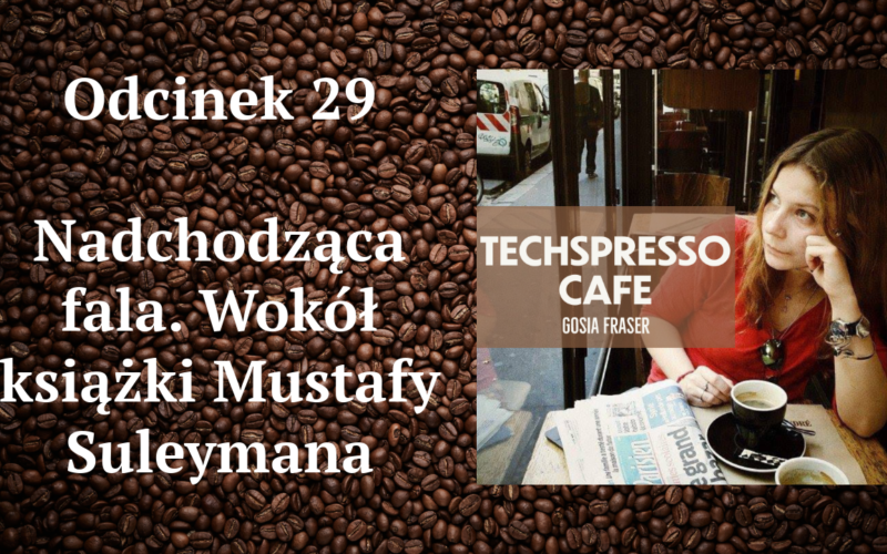 29 odcinek TECHSPRESSO.CAFE - Nadchodząca fala. Wokół książki Mustafy Suleymana