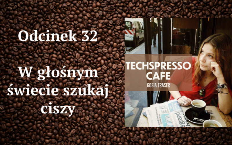 32 odcinek podcastu TECHSPRESSO.CAFE: w głośnym świecie szukaj ciszy